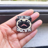 I Got That Dawg In Me Hard Enamel Pin